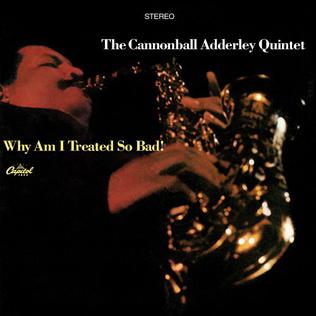 The Cannonball Adderley Quintet, Why Am I Treated So Bad!